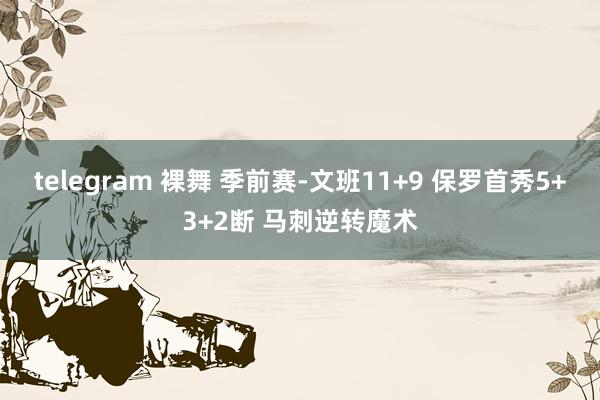 telegram 裸舞 季前赛-文班11+9 保罗首秀5+3+2断 马刺逆转魔术