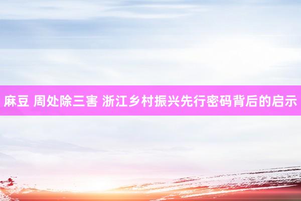 麻豆 周处除三害 浙江乡村振兴先行密码背后的启示