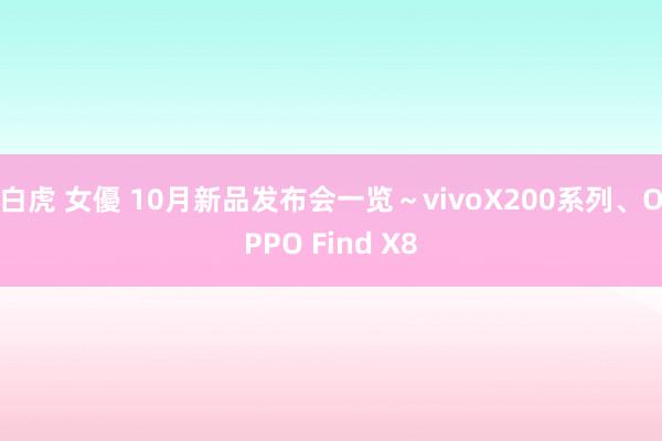 白虎 女優 10月新品发布会一览~vivoX200系列、OPPO Find X8