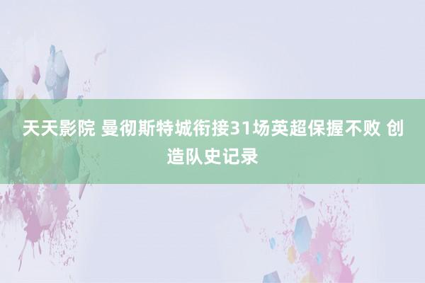 天天影院 曼彻斯特城衔接31场英超保握不败 创造队史记录