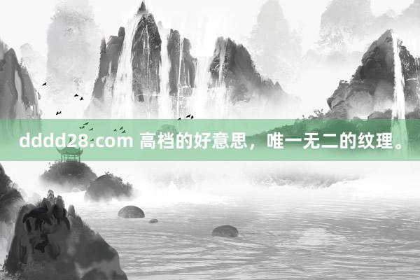 dddd28.com 高档的好意思，唯一无二的纹理。