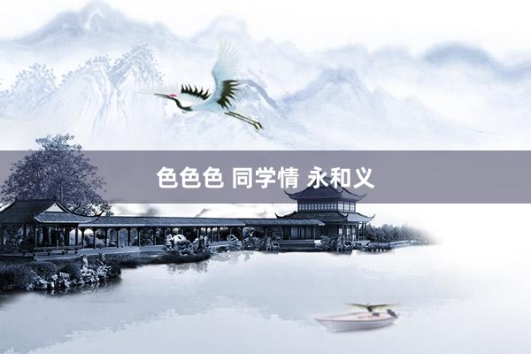 色色色 同学情 永和义