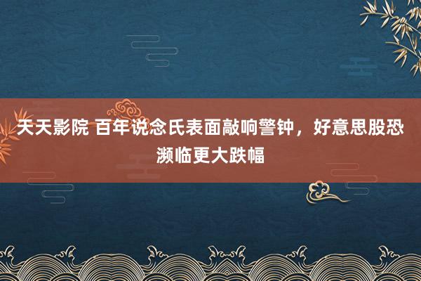 天天影院 百年说念氏表面敲响警钟，好意思股恐濒临更大跌幅