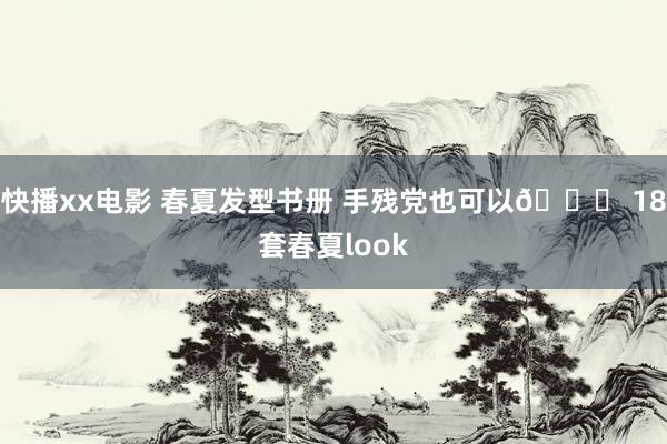 快播xx电影 春夏发型书册 手残党也可以😉 18套春夏look