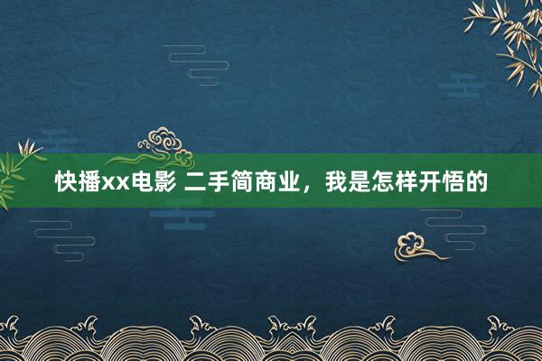 快播xx电影 二手简商业,我是怎样开悟的