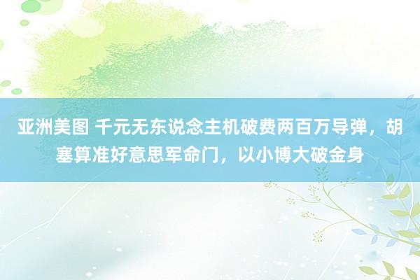 亚洲美图 千元无东说念主机破费两百万导弹，胡塞算准好意思军命门，以小博大破金身