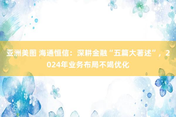 亚洲美图 海通恒信：深耕金融“五篇大著述”，2024年业务布局不竭优化