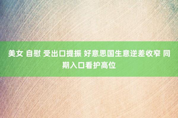 美女 自慰 受出口提振 好意思国生意逆差收窄 同期入口看护高位