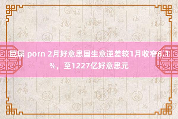 巨屌 porn 2月好意思国生意逆差较1月收窄6.1%，至1227亿好意思元