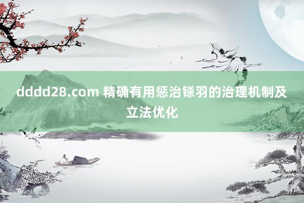 dddd28.com 精确有用惩治铩羽的治理机制及立法优化