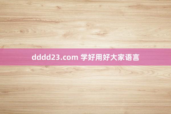 dddd23.com 学好用好大家语言