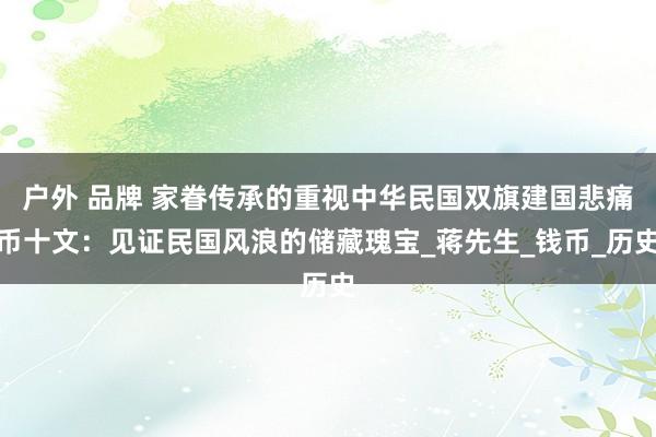 户外 品牌 家眷传承的重视中华民国双旗建国悲痛币十文：见证民国风浪的储藏瑰宝_蒋先生_钱币_历史