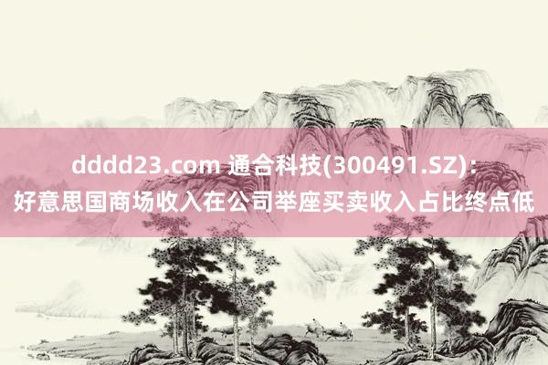 dddd23.com 通合科技(300491.SZ)：好意思国商场收入在公司举座买卖收入占比终点低