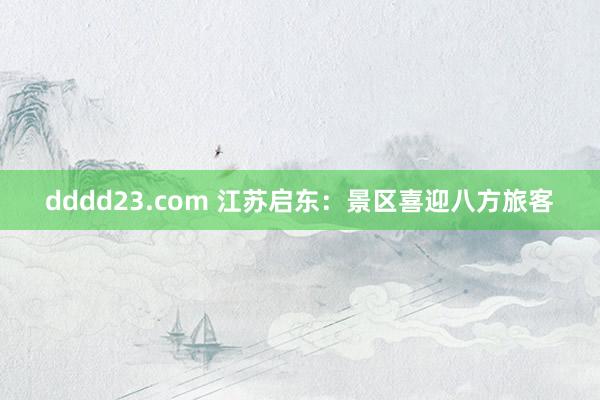 dddd23.com 江苏启东：景区喜迎八方旅客