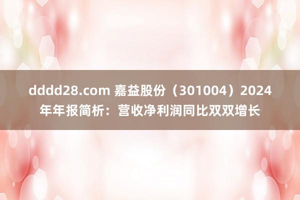 dddd28.com 嘉益股份(301004)2024年年报简析:营收净利润同比双双增长