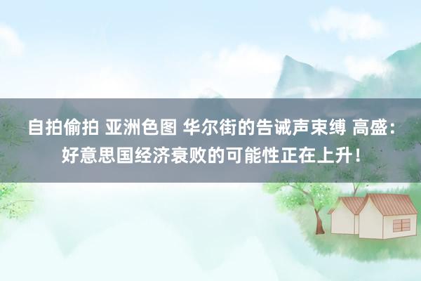 自拍偷拍 亚洲色图 华尔街的告诫声束缚 高盛：好意思国经济衰败的可能性正在上升！