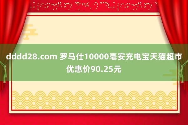 dddd28.com 罗马仕10000毫安充电宝天猫超市优惠价90.25元