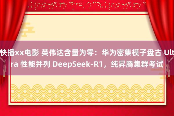 快播xx电影 英伟达含量为零：华为密集模子盘古 Ultra 性能并列 DeepSeek-R1，纯昇腾集群考试