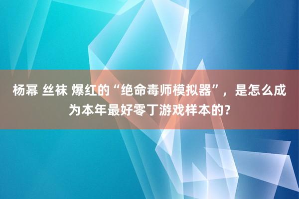 杨幂 丝袜 爆红的“绝命毒师模拟器”，是怎么成为本年最好零丁游戏样本的？