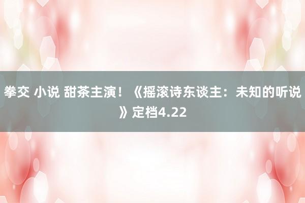 拳交 小说 甜茶主演！《摇滚诗东谈主：未知的听说》定档4.22