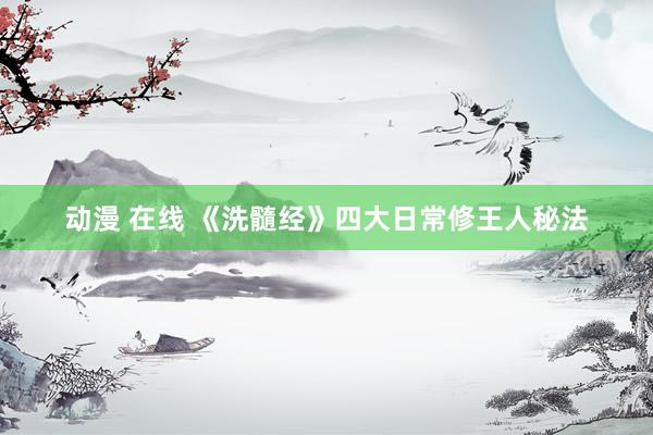 动漫 在线 《洗髓经》四大日常修王人秘法