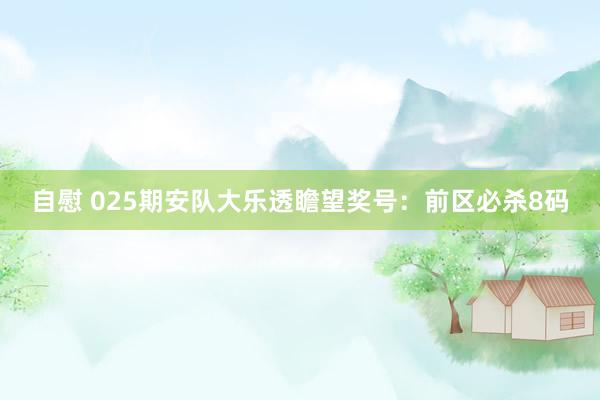 自慰 025期安队大乐透瞻望奖号：前区必杀8码