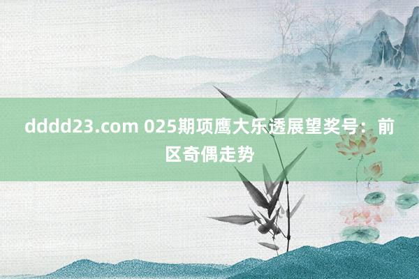 dddd23.com 025期项鹰大乐透展望奖号：前区奇偶走势