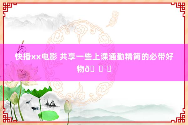 快播xx电影 共享一些上课通勤精简的必带好物💕
