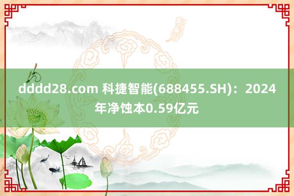 dddd28.com 科捷智能(688455.SH)：2024年净蚀本0.59亿元